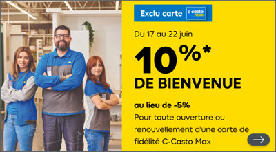 Du 17 au 22 juin 10% de bienvenue au lieu de 5% pour toute ouverture ou renouvellement d'une carte fidélité C-casto max