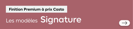 Finition Premium à prix Casto. Les modèles Signature. Découvrez