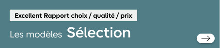 Excellent Rapport choix / qualité / prix. Les modèles Sélection. Découvrez