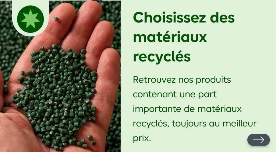 Choisissez des matériaux recyclés, retrouvez nos produits contenant une part importante de matériaux recyclés, toujours au meilleur prix