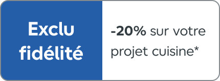 Exclu fidélité, 20% sur votre projet cuisine
