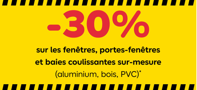 -30% sur les fenêtres, portes-fenêtres et baies coulissantes sur-mesure (aluminium, bois, PVC)*. Rendez-vous en magasin