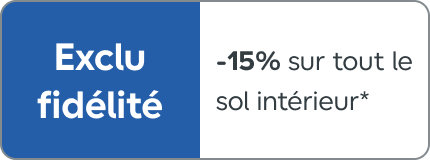 Exclu fidélité, -15% sur tout le sol intérieur*