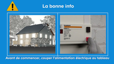 Avant de poursuivre les travaux, coupez l’alimentation électrique de la maison au niveau du tableau général